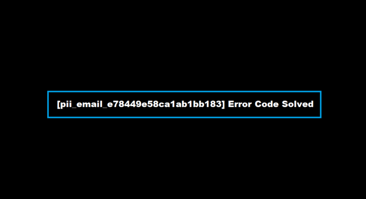 [pii_email_e78449e58ca1ab1bb183] Error Code Solved