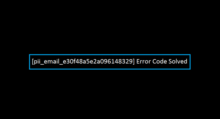 [pii_email_e30f48a5e2a096148329] Error Code Solved