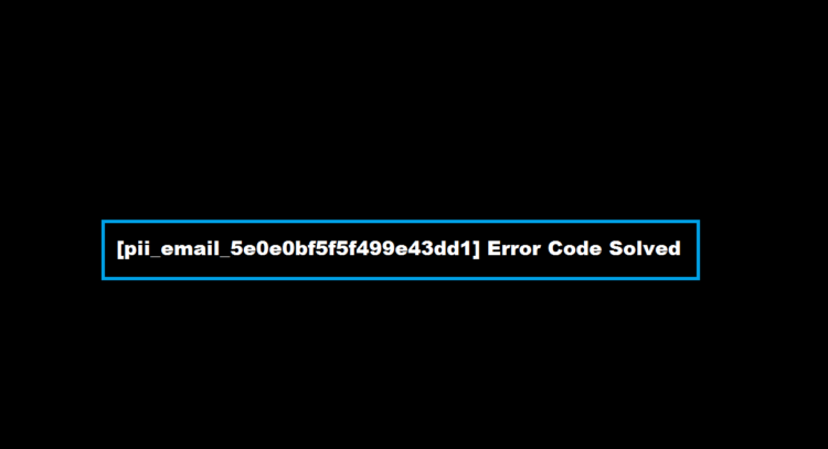 [pii_email_5e0e0bf5f5f499e43dd1] Error Code Solved