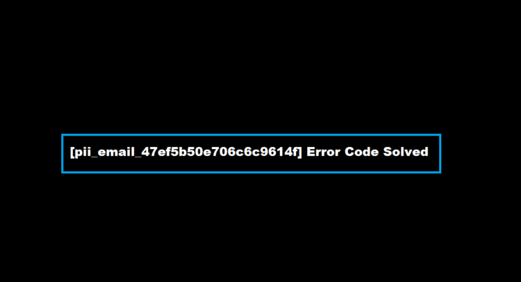 [pii_email_47ef5b50e706c6c9614f] Error Code Solved