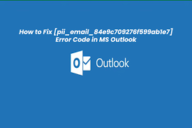 How To Fix [pii_email_84e9c709276f599ab1e7] Error In Outlook?