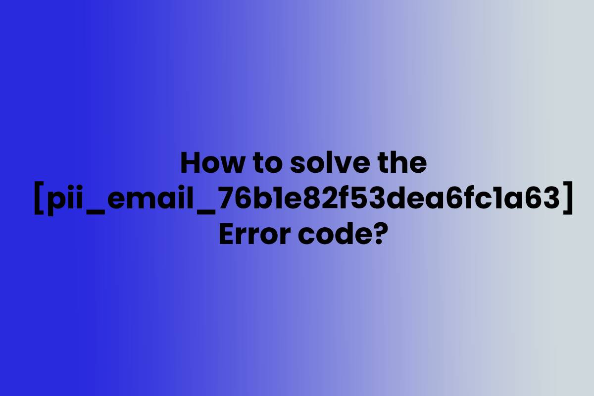 How to fix [pii_email_76b1e82f53dea6fc1a63] Error